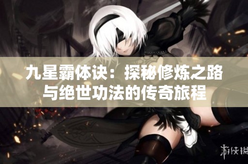 九星霸体诀：探秘修炼之路与绝世功法的传奇旅程