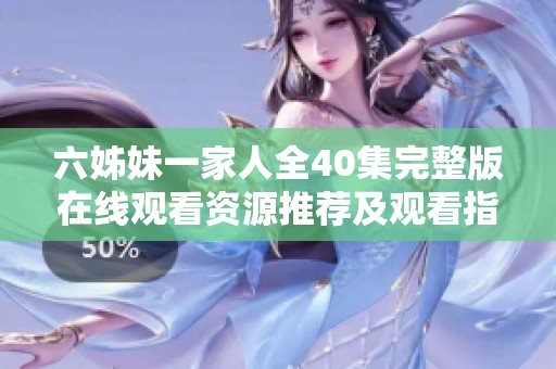 六姊妹一家人全40集完整版在线观看资源推荐及观看指南