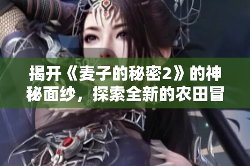 揭开《麦子的秘密2》的神秘面纱，探索全新的农田冒险之旅