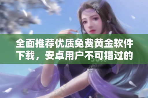 全面推荐优质免费黄金软件下载，安卓用户不可错过的选择合集