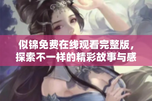 似锦免费在线观看完整版，探索不一样的精彩故事与感动体验