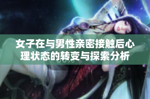 女子在与男性亲密接触后心理状态的转变与探索分析