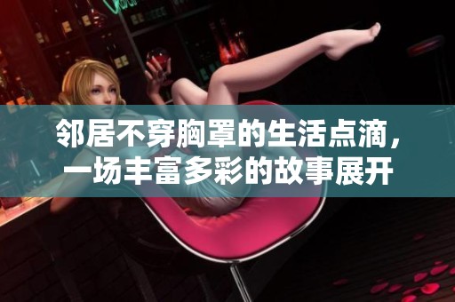 邻居不穿胸罩的生活点滴，一场丰富多彩的故事展开
