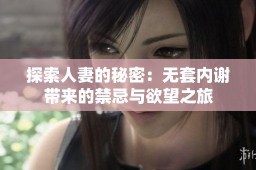 探索人妻的秘密：无套内谢带来的禁忌与欲望之旅