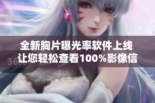 全新胸片曝光率软件上线 让您轻松查看100%影像信息