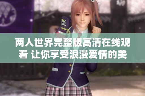 两人世界完整版高清在线观看 让你享受浪漫爱情的美好时光