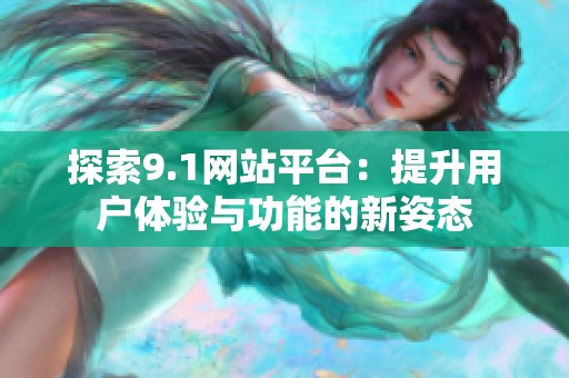 探索9.1网站平台：提升用户体验与功能的新姿态