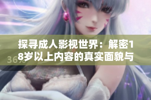 探寻成人影视世界：解密18岁以上内容的真实面貌与影响