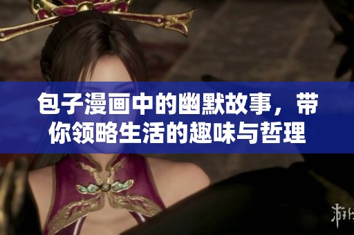 包子漫画中的幽默故事，带你领略生活的趣味与哲理