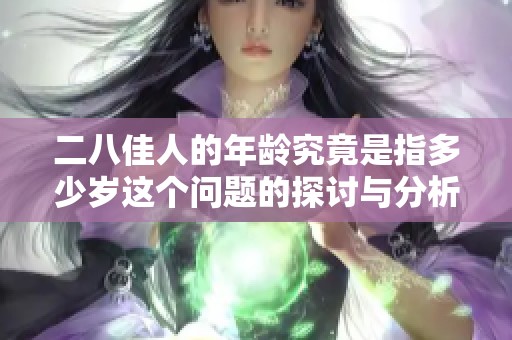 二八佳人的年龄究竟是指多少岁这个问题的探讨与分析