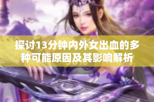 探讨13分钟内外女出血的多种可能原因及其影响解析