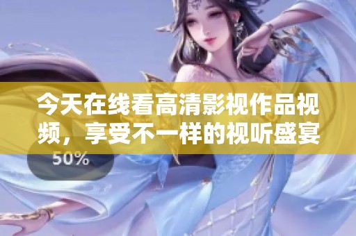 今天在线看高清影视作品视频，享受不一样的视听盛宴