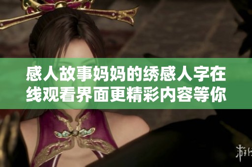 感人故事妈妈的绣感人字在线观看界面更精彩内容等你来发现