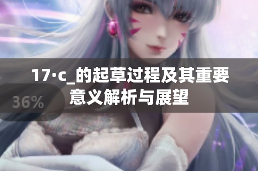 17·c_的起草过程及其重要意义解析与展望