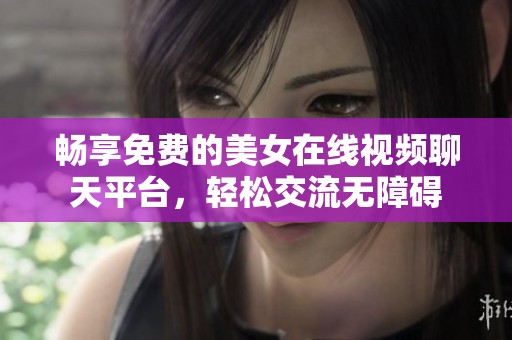 畅享免费的美女在线视频聊天平台，轻松交流无障碍