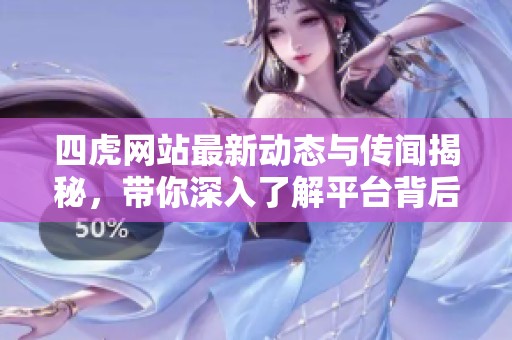 四虎网站最新动态与传闻揭秘，带你深入了解平台背后的故事