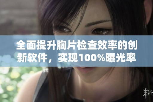 全面提升胸片检查效率的创新软件，实现100%曝光率目标