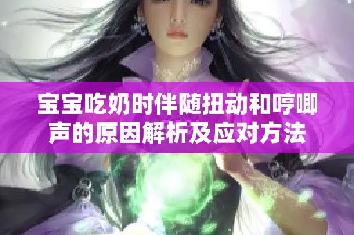 宝宝吃奶时伴随扭动和哼唧声的原因解析及应对方法
