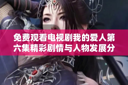 免费观看电视剧我的爱人第六集精彩剧情与人物发展分析