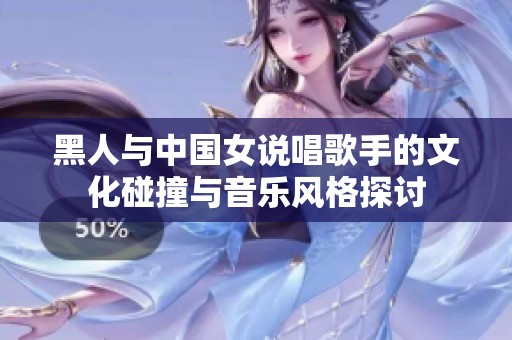 黑人与中国女说唱歌手的文化碰撞与音乐风格探讨