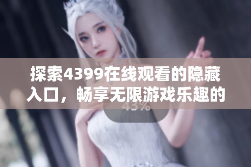 探索4399在线观看的隐藏入口，畅享无限游戏乐趣的秘籍分享