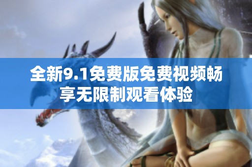 全新9.1免费版免费视频畅享无限制观看体验