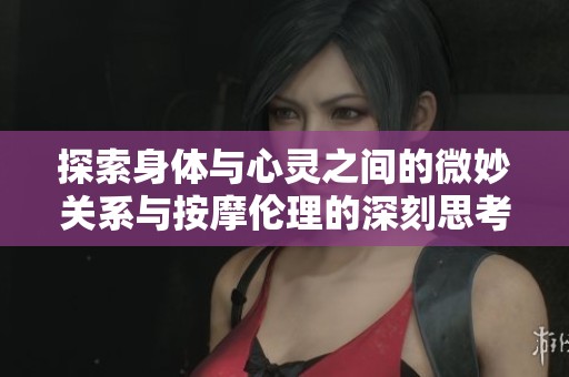 探索身体与心灵之间的微妙关系与按摩伦理的深刻思考