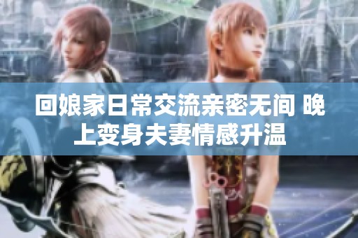 回娘家日常交流亲密无间 晚上变身夫妻情感升温