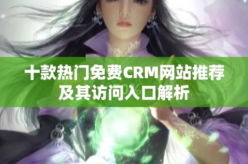 十款热门免费CRM网站推荐及其访问入口解析