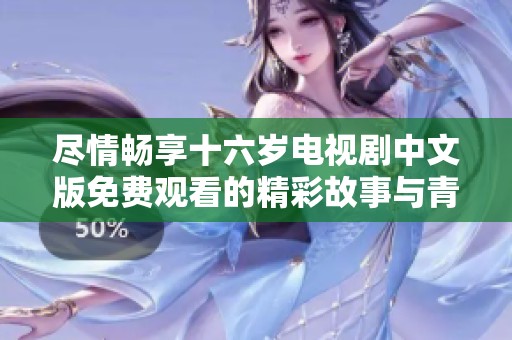 尽情畅享十六岁电视剧中文版免费观看的精彩故事与青春回忆