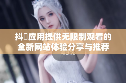 抖抈应用提供无限制观看的全新网站体验分享与推荐