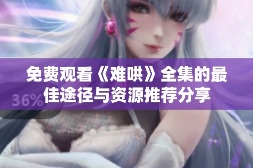 免费观看《难哄》全集的最佳途径与资源推荐分享