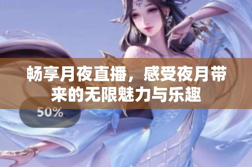 畅享月夜直播，感受夜月带来的无限魅力与乐趣