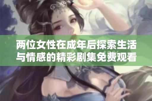 两位女性在成年后探索生活与情感的精彩剧集免费观看
