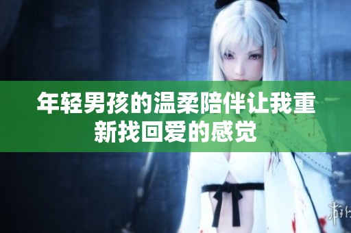 年轻男孩的温柔陪伴让我重新找回爱的感觉