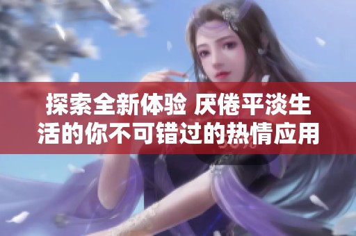 探索全新体验 厌倦平淡生活的你不可错过的热情应用推荐