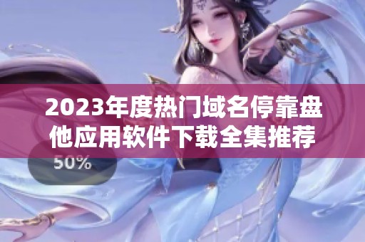 2023年度热门域名停靠盘他应用软件下载全集推荐