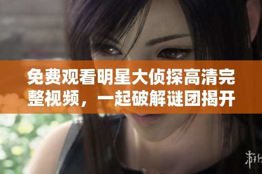 免费观看明星大侦探高清完整视频，一起破解谜团揭开真相