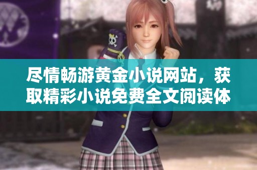 尽情畅游黄金小说网站，获取精彩小说免费全文阅读体验