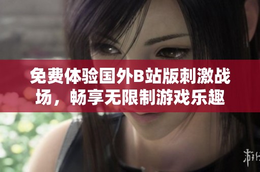 免费体验国外B站版刺激战场，畅享无限制游戏乐趣