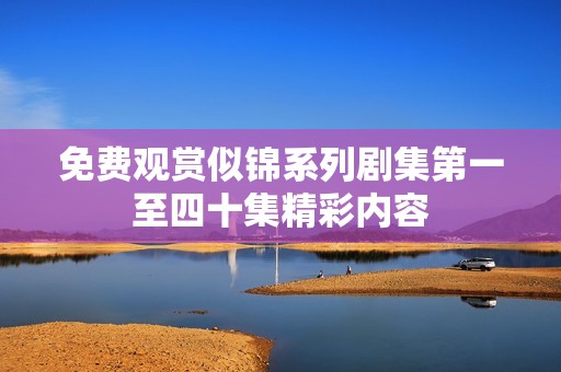 免费观赏似锦系列剧集第一至四十集精彩内容