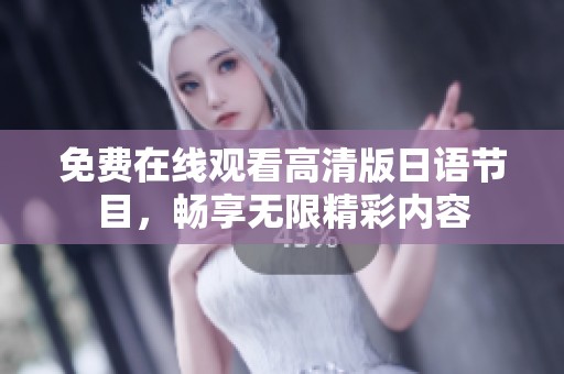 免费在线观看高清版日语节目，畅享无限精彩内容