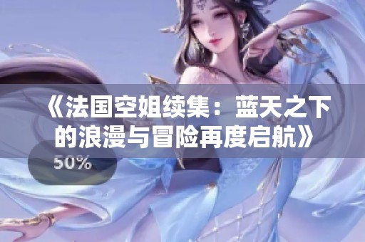 《法国空姐续集：蓝天之下的浪漫与冒险再度启航》