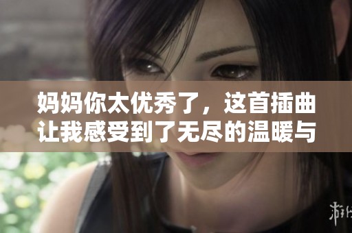妈妈你太优秀了，这首插曲让我感受到了无尽的温暖与力量