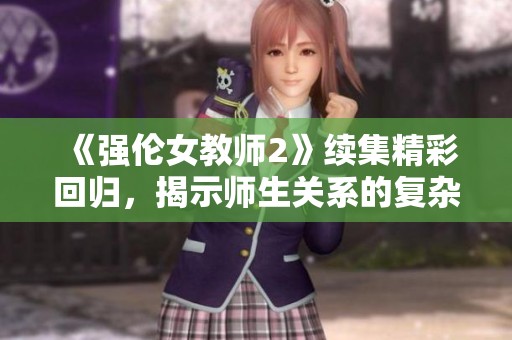 《强伦女教师2》续集精彩回归，揭示师生关系的复杂与冲突