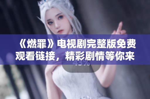 《燃罪》电视剧完整版免费观看链接，精彩剧情等你来探秘