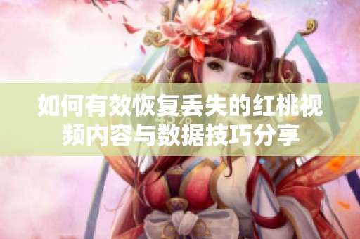 如何有效恢复丢失的红桃视频内容与数据技巧分享