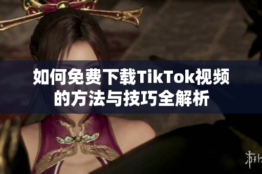 如何免费下载TikTok视频的方法与技巧全解析