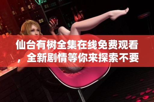 仙台有树全集在线免费观看，全新剧情等你来探索不要错过