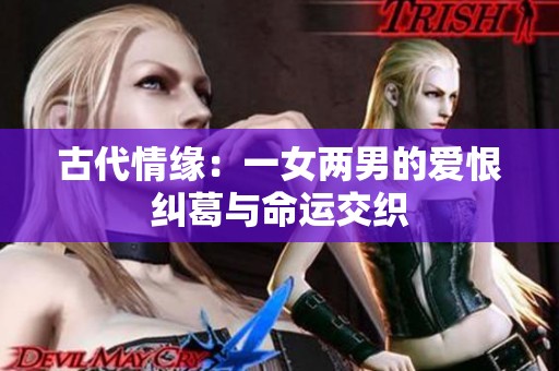 古代情缘：一女两男的爱恨纠葛与命运交织